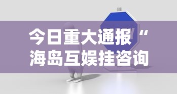 今日重大通报“海岛互娱挂咨询”真可以装挂