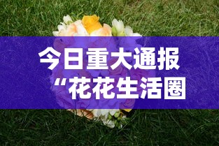 今日重大通报“花花生活圈有挂吗”掌握辅助功能必胜规则