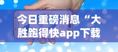 今日重磅消息“大胜跑得快app下载安装最新版本更新内容”详细分享装挂步骤