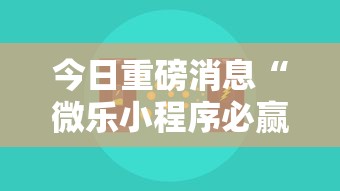 今日重磅消息“微乐小程序必赢辅助器免费安装”详细开挂玩法