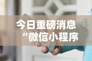 今日重磅消息“微信小程序家乡大贰可不可以开挂最新版更新内容”通用版下载教程！