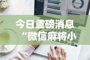 今日重磅消息“微信麻将小程序技巧	”辅助工具插件,揭秘技巧开挂