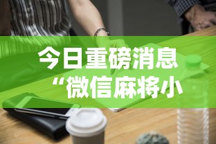 今日重磅消息“微信麻将小程序技巧	”辅助工具插件,揭秘技巧开挂
