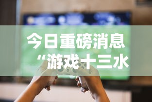 今日重磅消息“游戏十三水怎么才容易拿好牌”-玩家曝光开挂流程