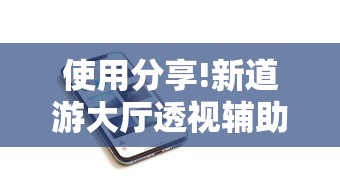 使用分享!新道游大厅透视辅助软件	”开挂科技辅助神器手机