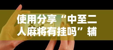 使用分享“中至二人麻将有挂吗	”辅助工具插件,揭秘技巧开挂