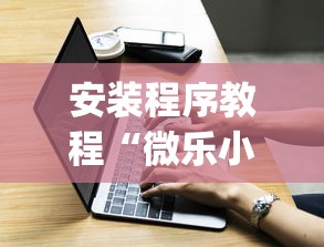 安装程序教程“微乐小程序有挂吗	”(必胜开挂神器)