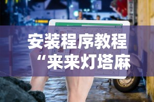 安装程序教程“来来灯塔麻将有挂吗最新版更新内容	”通用版下载教程！