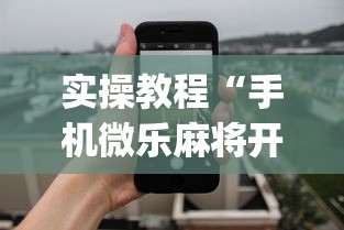 实操教程“手机微乐麻将开挂神器下载”(详细透视教程)