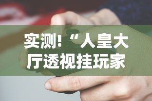 实测!“人皇大厅透视挂玩家可以看到其他人牌吗”科技辅助神器手机版教程