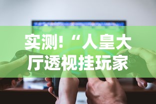 实测!“人皇大厅透视挂玩家可以看到其他人牌吗	”科技辅助神器手机版教程