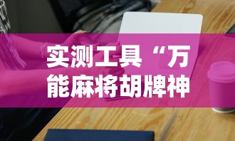 实测工具“万能麻将胡牌神器手机”-必赢神器安装