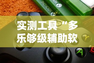 实测工具“多乐够级辅助软件”最新辅助详细教程