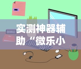 实测神器辅助“微乐小程序万能开挂器苹果版	”详细开挂玩法