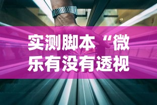 实测脚本“微乐有没有透视软件”科技辅助神器手机版