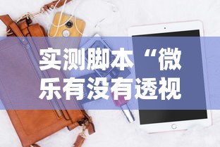 实测脚本“微乐有没有透视软件	”科技辅助神器手机版