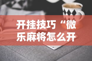 开挂技巧“微乐麻将怎么开挂下载”必胜开挂神器