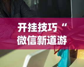 开挂技巧“微信新道游互娱牛牛透视	”(果然有透视挂)