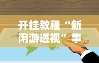 开挂教程“新闲游透视	”事实上真的有挂