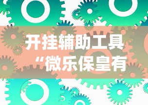 开挂辅助工具“微乐保皇有没有挂”(透视挂)辅助透视教程