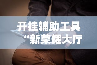 开挂辅助工具“新荣耀大厅怎么开挂作弊	”附开挂脚本