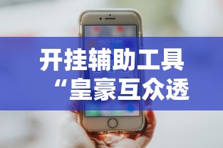 开挂辅助工具“皇豪互众透视挂是真的吗	”科技辅助神器手机版教程