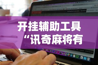 开挂辅助工具“讯奇麻将有挂吗	”附开挂脚本