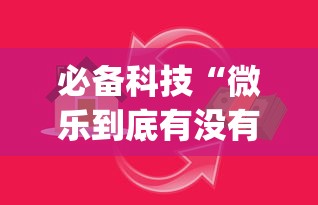 必备科技“微乐到底有没有挂!专业师傅带你一起了解(确实有挂) 必备科技“微乐到底有没有挂!专业师傅带你一起了解(确实有挂)