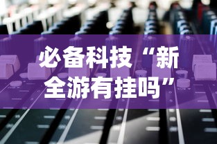 必备科技“新全游有挂吗”(原来确实是有挂)