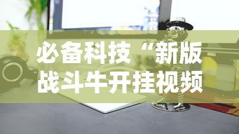必备科技“新版战斗牛开挂视频”其实确实有挂